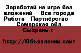 Заработай на игре без вложений! - Все города Работа » Партнёрство   . Самарская обл.,Сызрань г.